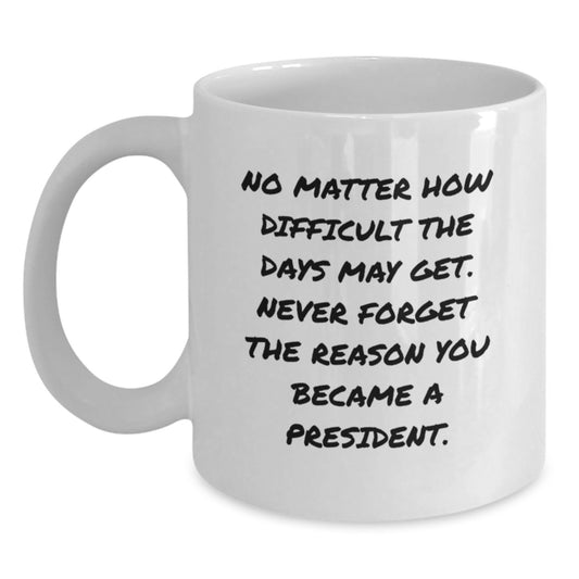 Funny President Gifts from Men to Boss, Unique Christmas Unique Gifts for President, White Coffee Mug Quote - No Matter How Difficult The Days May Get Never Forget The Reason You Became A President. - Main