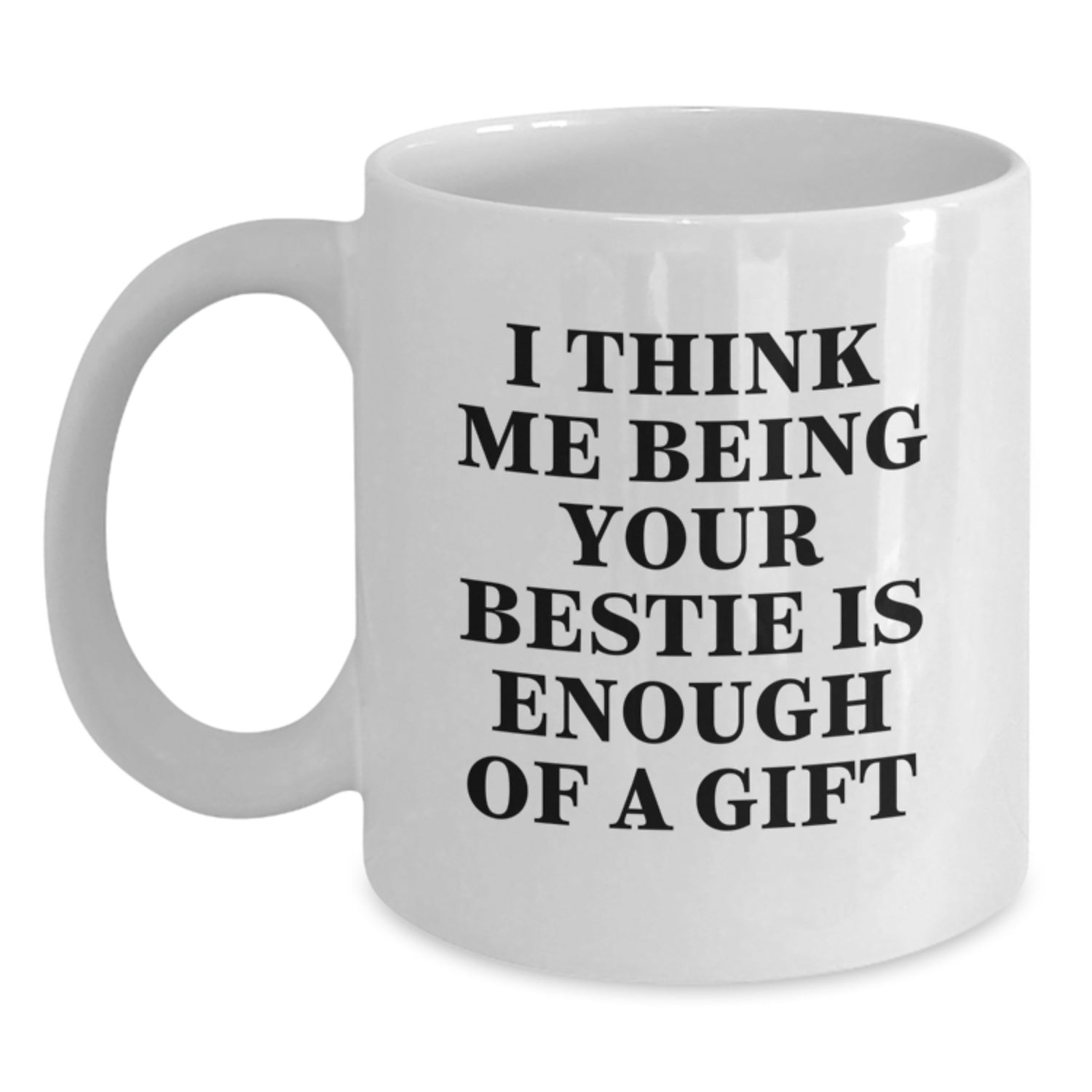 Funny Bestie Gifts from Friends, Bestie White Coffee Mug 'I Think Me Being Your Bestie Is Enough Of A Gift', Valentine's Unique Bestie Mug - Main