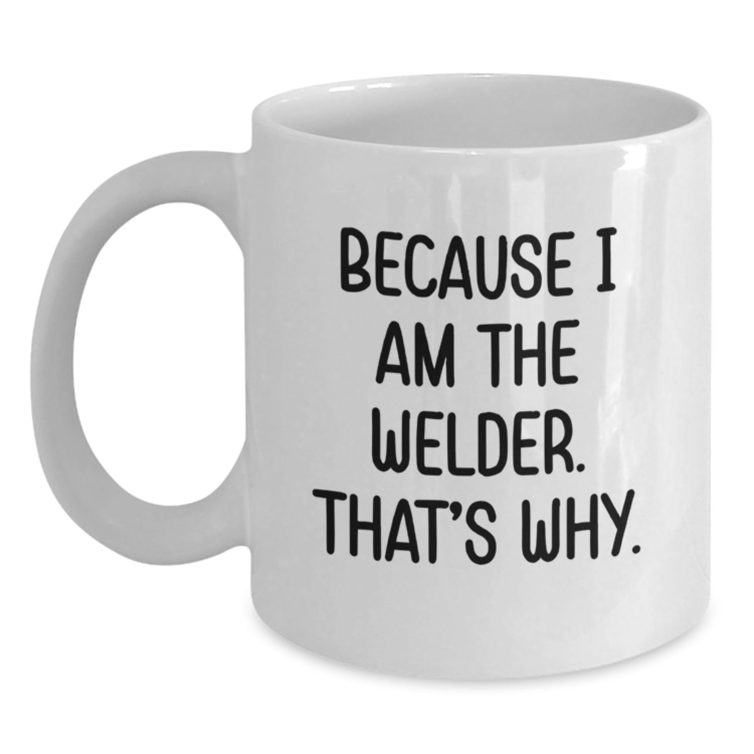 Funny Welder Gifts from Friends and Family - White Coffee Mug for Welder Enthusiasts Because I Am The Welder. That's Why. - Main