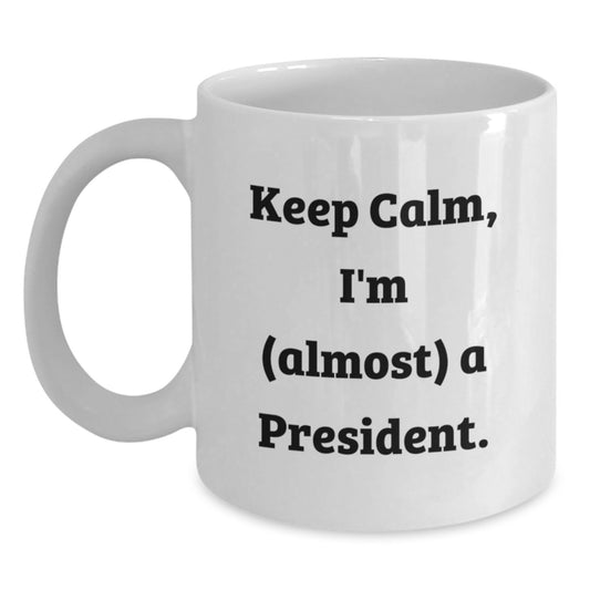 Funny President Gifts, White Coffee Mug for Men, Unique Christmas Unique Gifts from Friends or Family, 'Keep Calm I'm (almost) A President' - White Ceramic Mug, 11oz or 15oz Capacity - Main