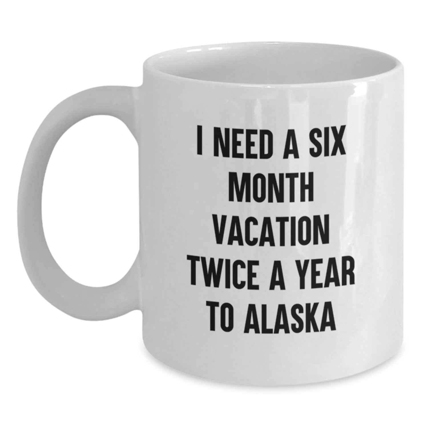 Alaska Enthusiast Gifts from Friends for Men and Women, Funny Quote: 'I Need A Six Month Vacation Twice A Year To Alaska', White Coffee Mug 11oz or 15oz Christmas Unique Gifts - Main