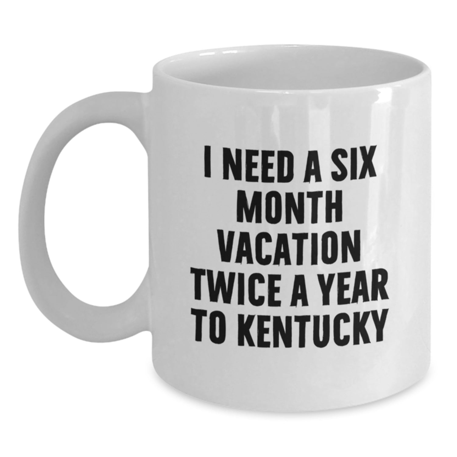 Kentucky Enthusiast Gifts from Men to Friends - Funny White Coffee Mug - I Need A Six Month Vacation Twice A Year To Kentucky - Main