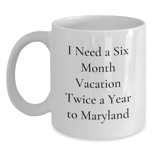 Maryland White Coffee Mug - 'I Need A Six Month Vacation Twice A Year To Maryland' Funny Quote Gifts from Friends and Family for Christmas - Main