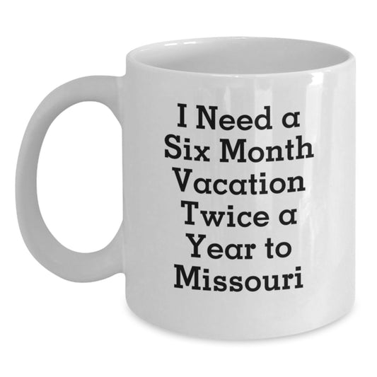 Funny Missouri White Coffee Mug Gifts from Friends for Women, I Need A Six Month Vacation Twice A Year To Missouri, Christmas Unique Gifts - Main