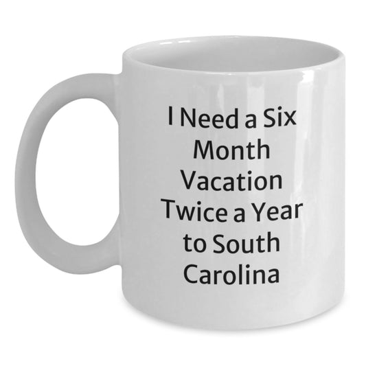 Funny South Carolina Gifts for South Carolina Enthusiasts - White Coffee Mug, 'I Need A Six Month Vacation Twice A Year To South Carolina' Christmas Unique Gifts from Friends and Family - Main