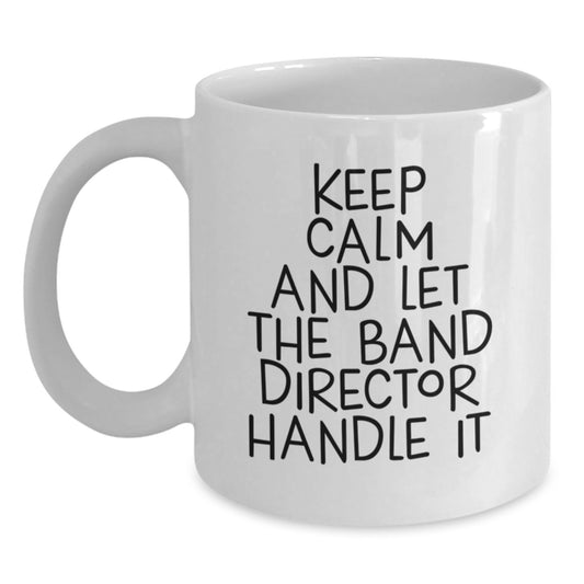 Funny Band Director White Coffee Mugs Gifts from Men for Men, Unique Christmas Unique Gifts for Band Director, Keep 'Calm and Let the Band Director Handle It' Mug - Main