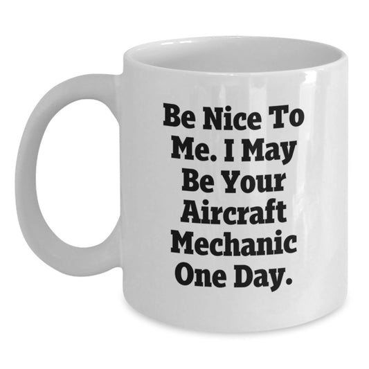 Aircraft Mechanic Gifts from Friends, Funny White Coffee Mug for Men or Women, Be Nice To Me I May Be Your Aircraft Mechanic One Day, White Christmas Unique Presents - Main