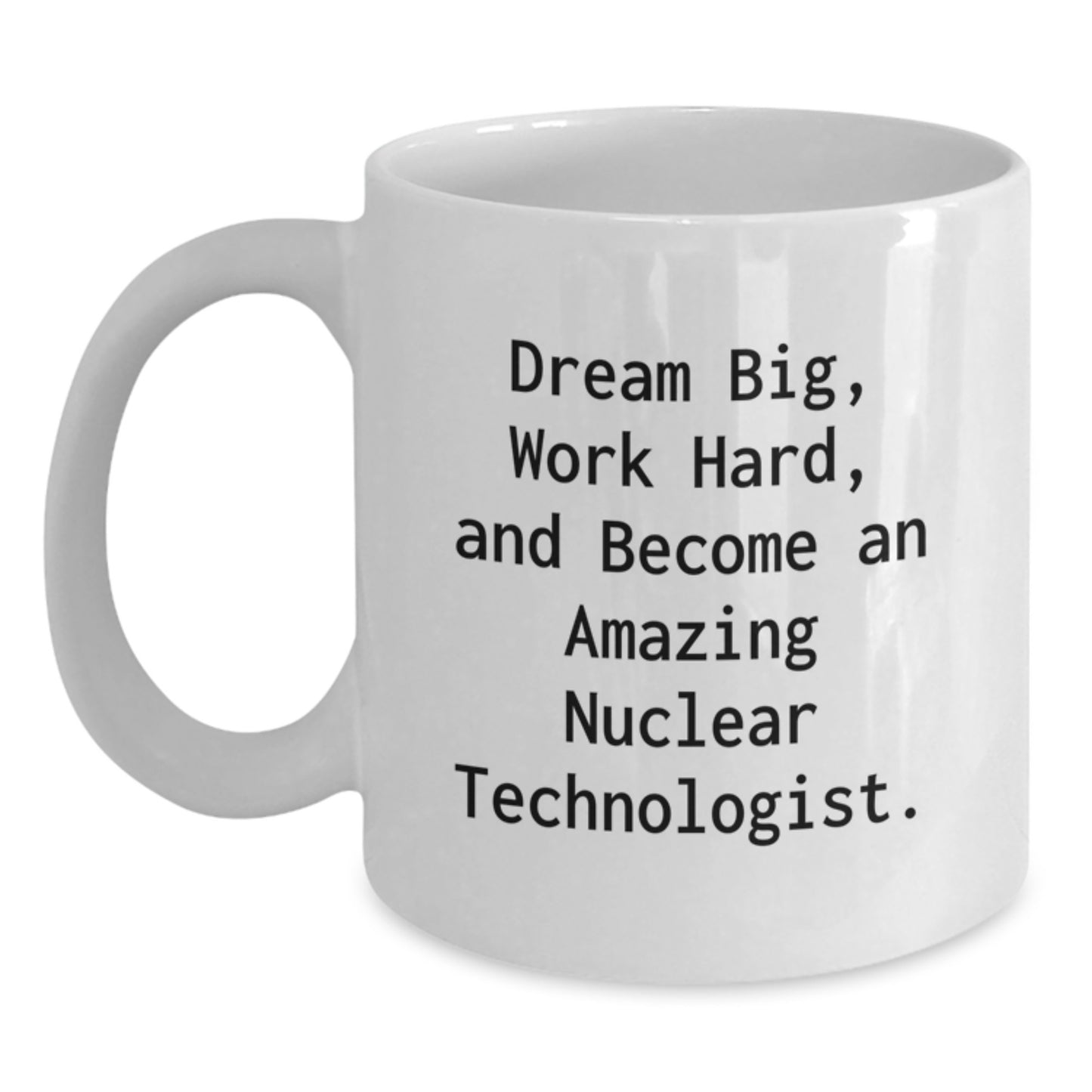 Funny Inspirational Gifts for Nuclear Technologist Friends at Christmas - White Coffee Mug Gifts from Men to Nuclear Technologist Coworkers - 'Dream Big Work Hard' Quote on White Ceramic Mug - Main