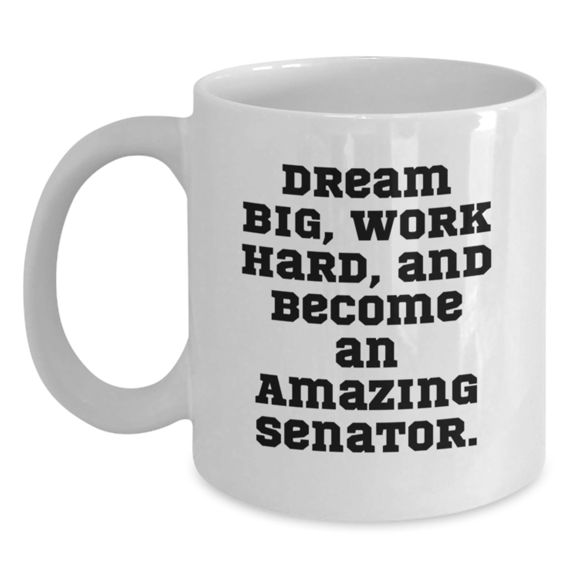 Funny Senator Gifts for Birthday - White Coffee Mug, Dream Big, Work Hard, And Become An Amazing Senator., Gifts from Family to Senator, 11oz or 15oz Capacity - Main