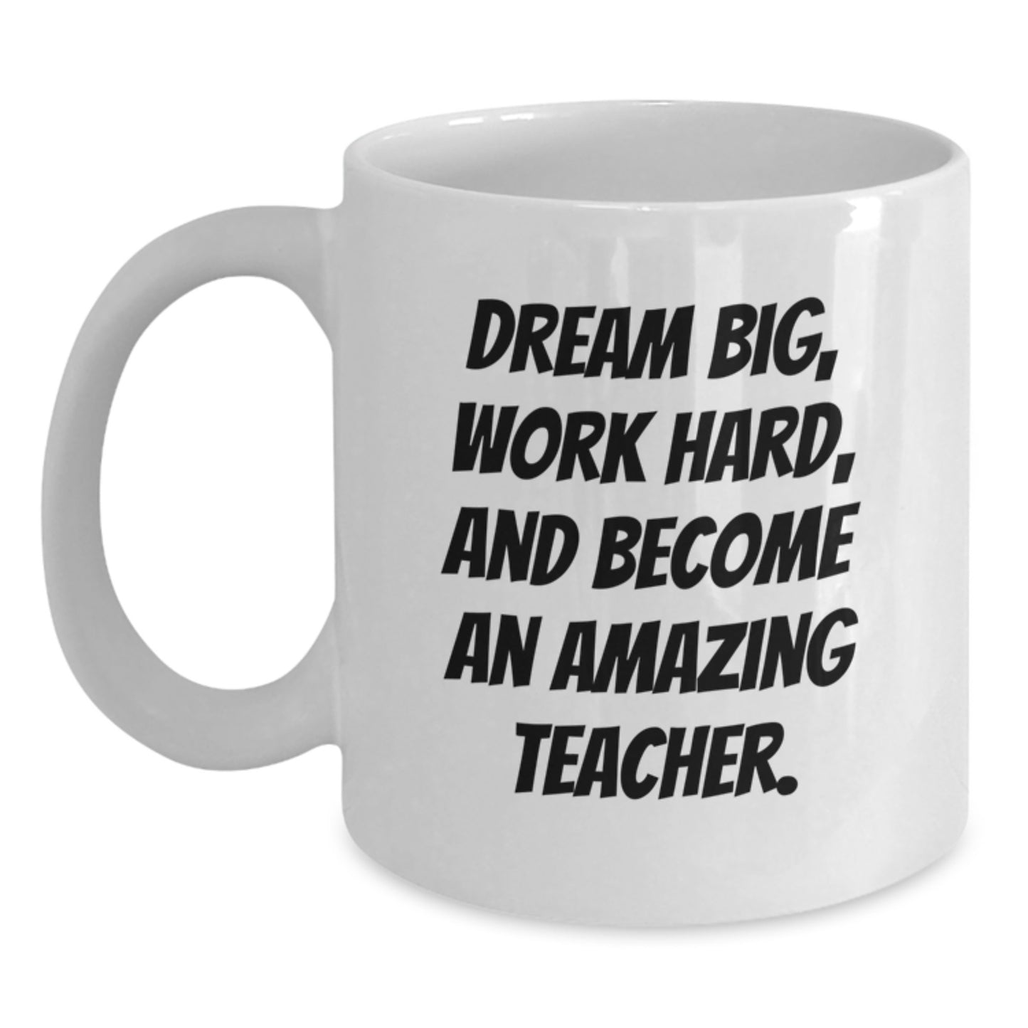 Funny Teacher White Coffee Mug Gifts from Friends Family for Birthday - Dream Big, Work Hard, And Become An Amazing Teacher. - Main