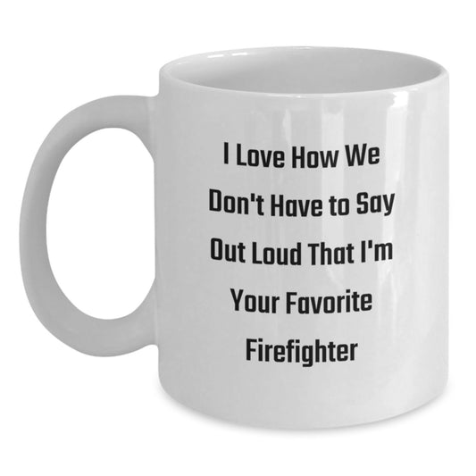 Funny Firefighter Gifts from Friends for Firefighter Men - White Coffee Mug - I Love How We Don't Have To Say Out Loud That I'm Your Favorite Firefighter - Main