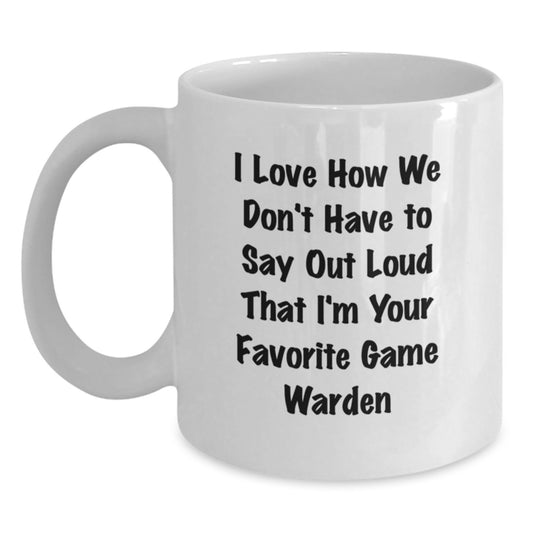 Funny Game Warden Gifts for Men from Friends - White Coffee Mug, I Love How We Don't Have To Say Out Loud That I'm Your Favorite Game Warden - Main