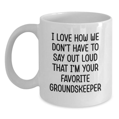 Funny groundskeeper Gifts for Men, White Coffee Mug - Gifts from Friends, I Love How We Don't Have To Say Out Loud That I'm Your Favorite groundskeeper - Main