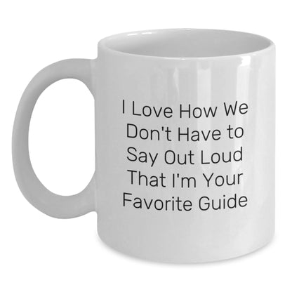 Funny Guide Gifts from Friends, Cute White Coffee Mug for Guide, I Love How We Don't Have To Say Out Loud That I'm Your Favorite Guide - Main