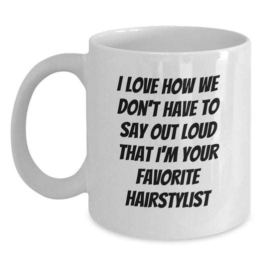 Funny Hairstylist Gifts for Women - I Love How We Don't Have To Say Out Loud That I'm Your Favorite Hairstylist - White Coffee Mug Gifts from Women to Friends on Christmas - Main