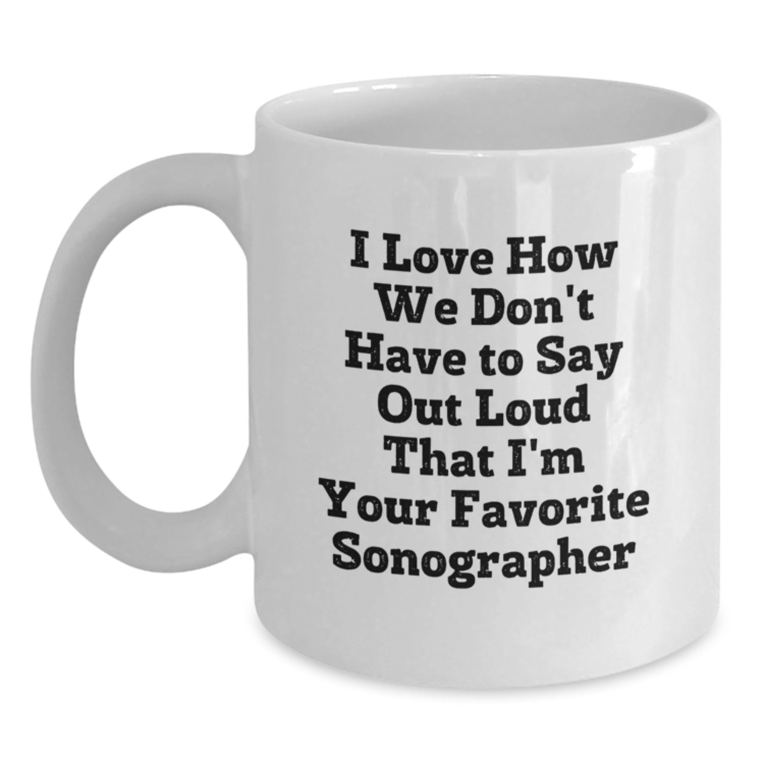 Funny Sonographer Gifts from Friends to Favorite Sonographer, Unique White Coffee Mugs for Christmas, I Love How We Don't Have To Say Out Loud That I'm Your Favorite Sonographer - Main