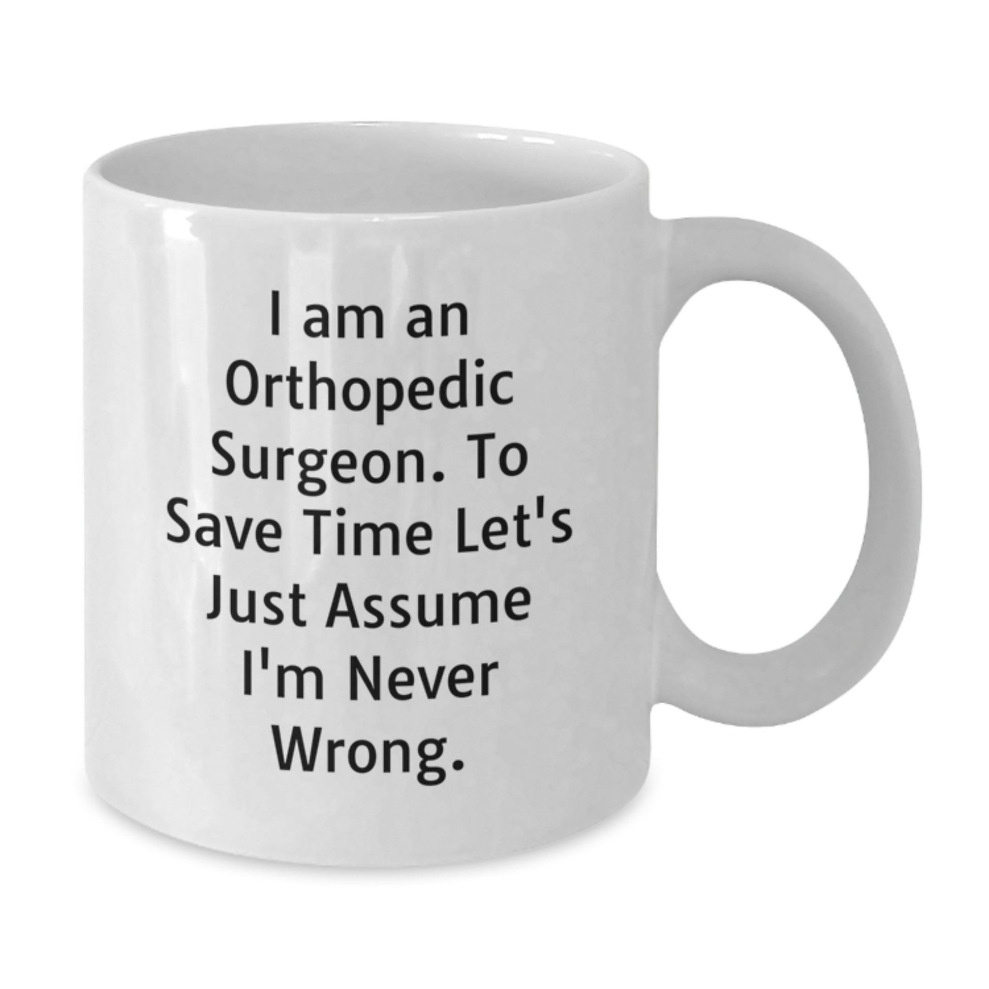 Funny Gifts from Friends to Orthopedic Surgeon, White Coffee Mug, 'I Am An Orthopedic Surgeon. To Save Time Let's Just Assume I'm Never Wrong.' Quote Christmas Unique Mugs - Additional