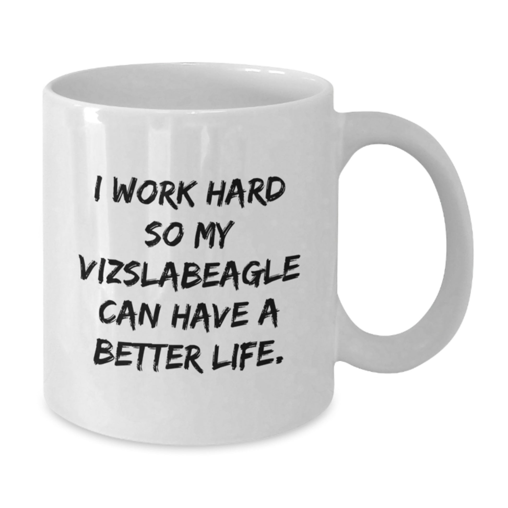 Vizsla Dog Lover's White Coffee Mug | Funny Quote 'I Work Hard So My Vizslabeagle Can Have A Better Life.' Gifts for Her, Him, Friends, Family - Birthday Unique Presents - Additional