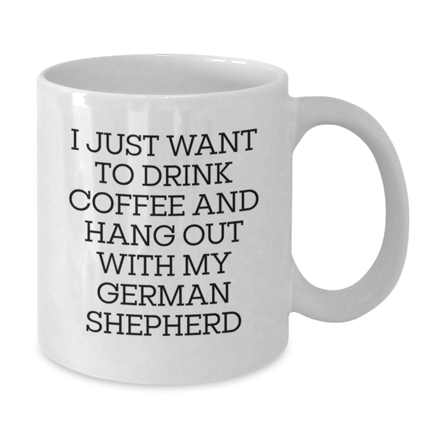 Funny German Shepherd Dog Mom Gifts from Friends to German Shepherd Dog Lovers - White Coffee Mug for I Just Want To Drink Coffee And Hang Out With My German Shepherd Birthday Unique Gifts - Additional