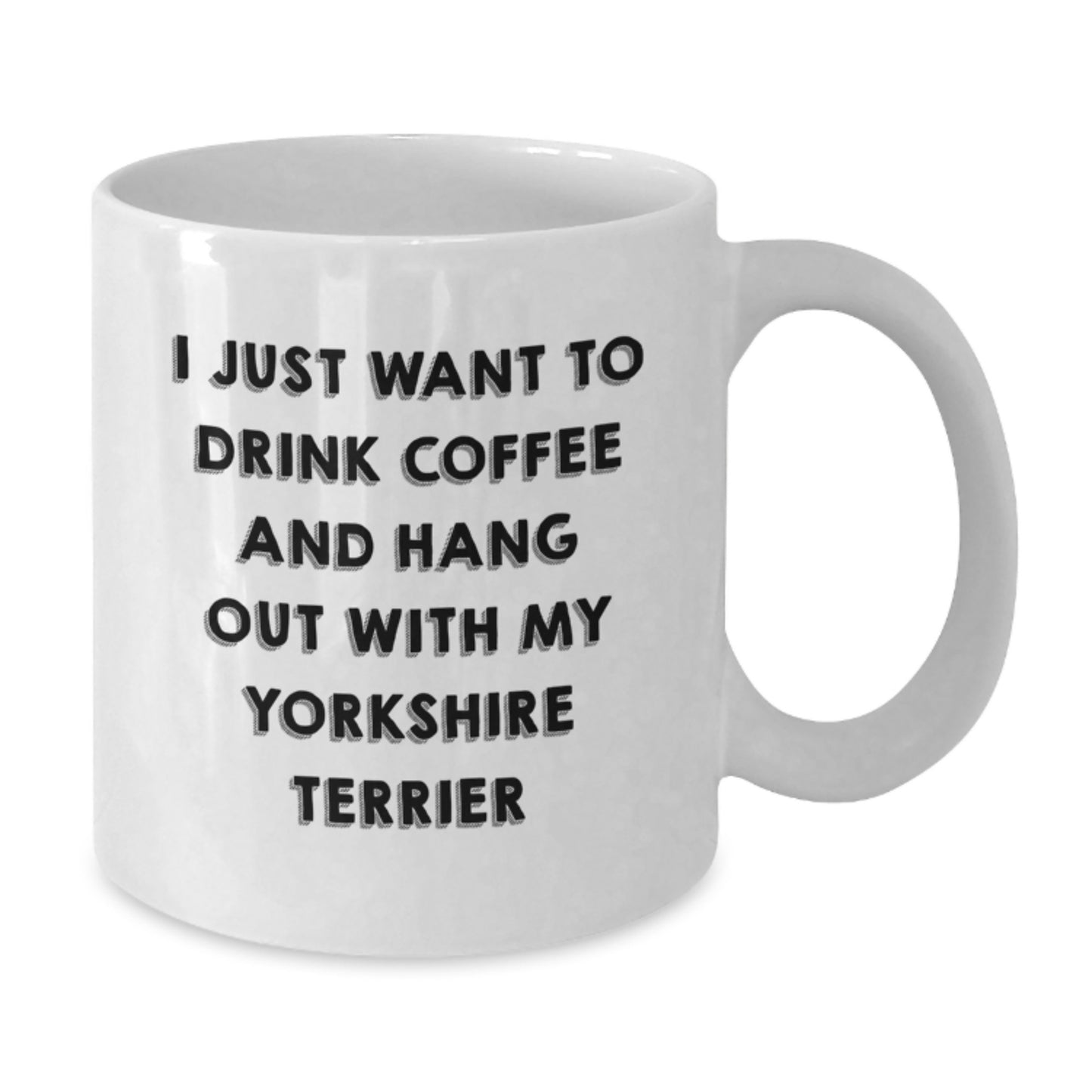 Funny Yorkshire Terrier Dog Gifts for Him from Friends on Valentine's - White Coffee Mug - 'I Just Want To Drink Coffee And Hang Out With My Yorkshire Terrier' - Additional