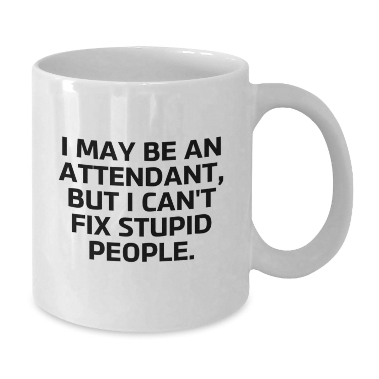 Funny Gifts from Friends to Attendants on Graduation Day - I May Be An Attendant, But I Can't Fix Stupid People. White Coffee Mug - Additional