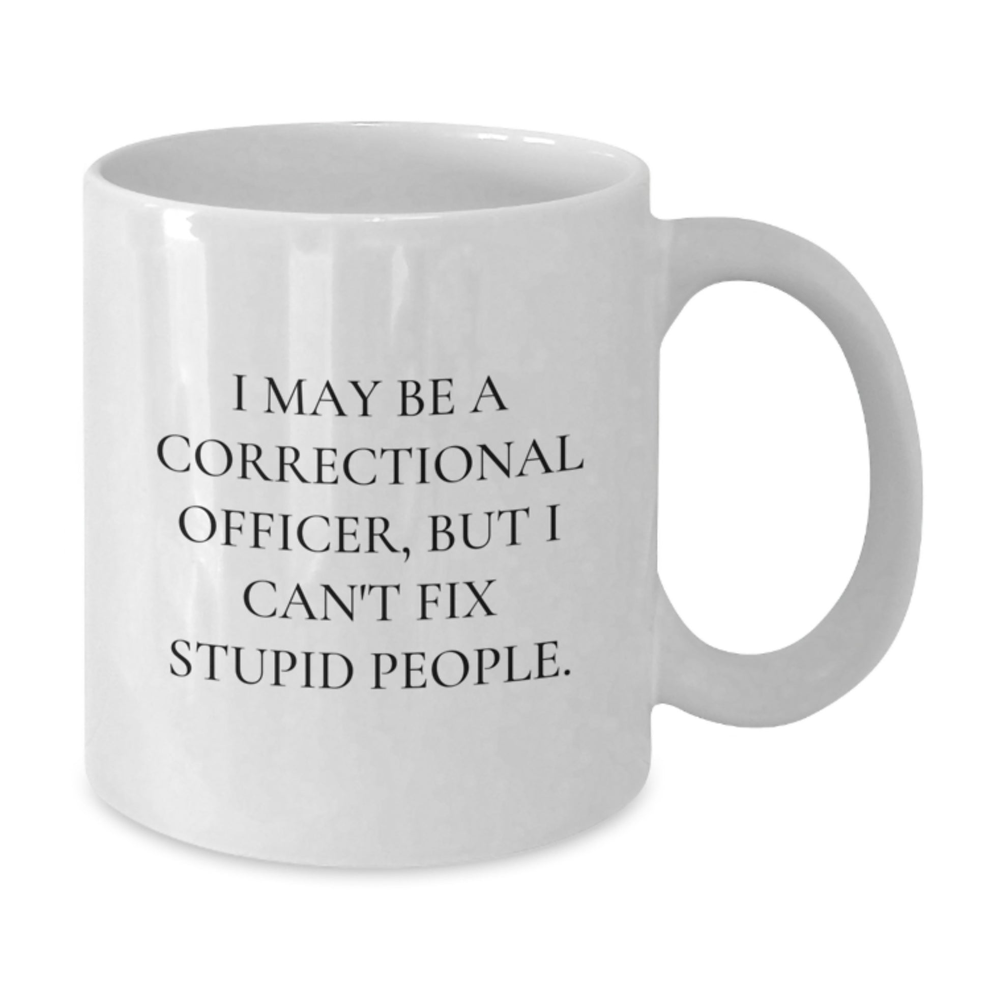 Funny Correctional Officer Gifts from Men for Valentine's Unique Correctional Officer White Coffee Mug - I May Be A Correctional Officer, But I Cant Fix Stupid People. - Additional