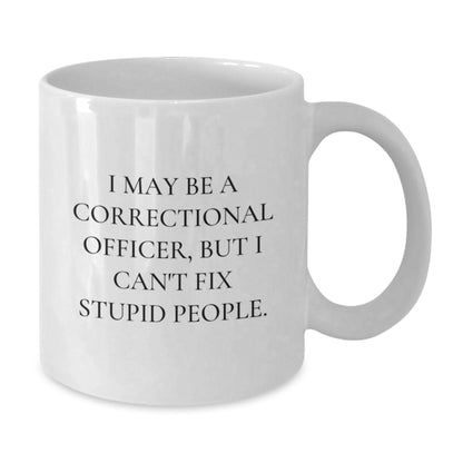 Funny Correctional Officer Gifts from Men for Valentine's Unique Correctional Officer White Coffee Mug - I May Be A Correctional Officer, But I Cant Fix Stupid People. - Additional