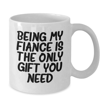 Funny Fiance Gifts, White Coffee Mug for Him, Being My Fiance Is The Only Gift You Need, Birthday Unique Gifts from Men to Fiance - Additional
