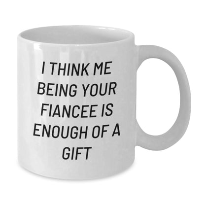 Funny Fiancee Gifts for Her, White Coffee Mug, I Think Me Being Your Fiancee Is Enough Of A Gift from Sweetheart, Unique Valentine's Gifts for Fiancee - Additional