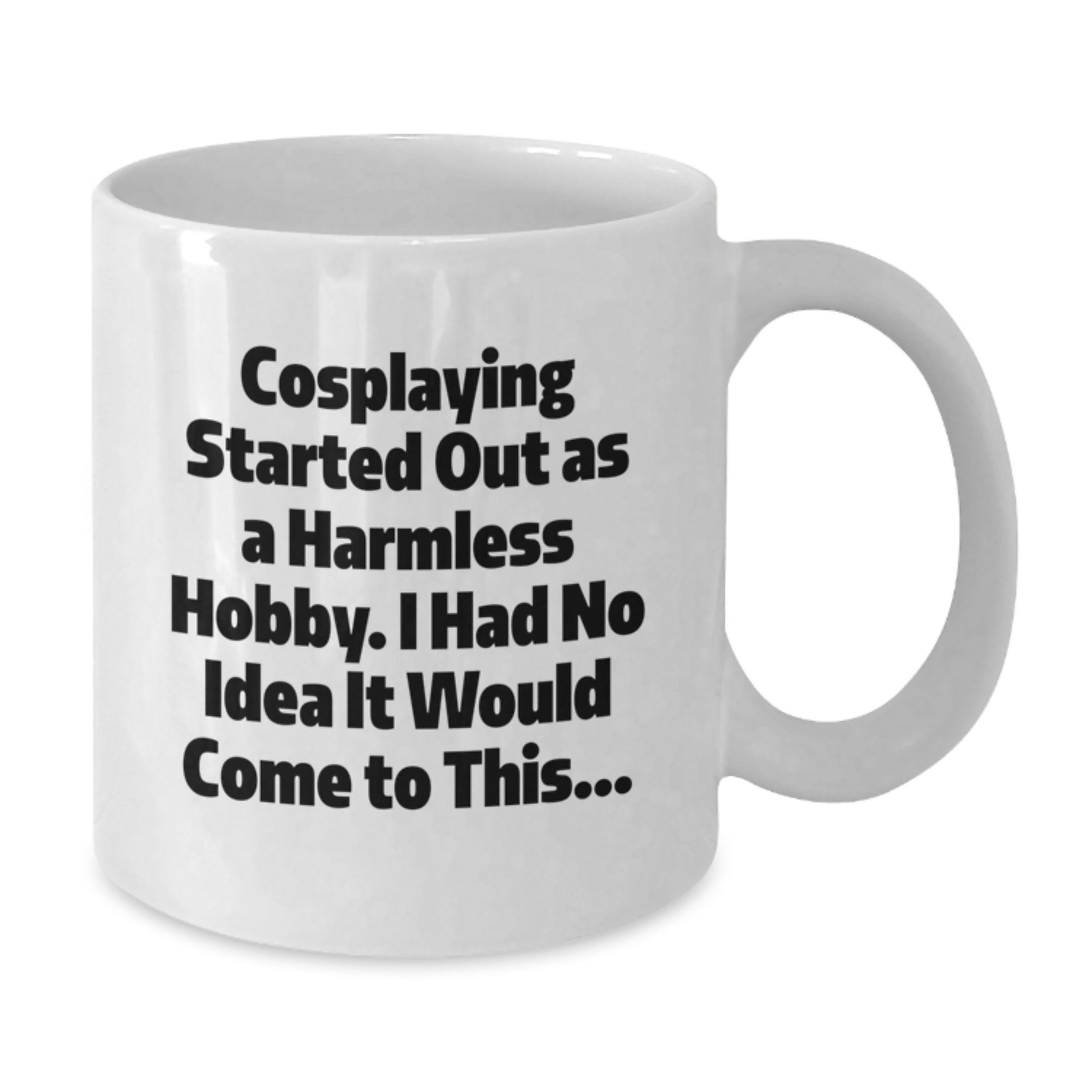 Funny Cosplaying Gifts from Friends for Cosplaying Enthusiasts White Coffee Mug - 'Cosplaying Started Out As A Harmless Hobby, I Had No Idea It Would Come To This...' Christmas Unique Gifts - Additional
