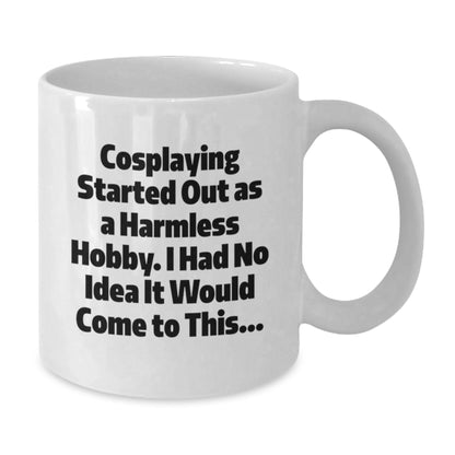 Funny Cosplaying Gifts from Friends for Cosplaying Enthusiasts White Coffee Mug - 'Cosplaying Started Out As A Harmless Hobby, I Had No Idea It Would Come To This...' Christmas Unique Gifts - Additional