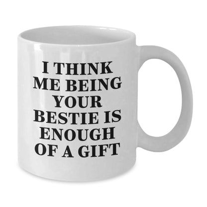 Funny Bestie Gifts from Friends, Bestie White Coffee Mug 'I Think Me Being Your Bestie Is Enough Of A Gift', Valentine's Unique Bestie Mug - Additional