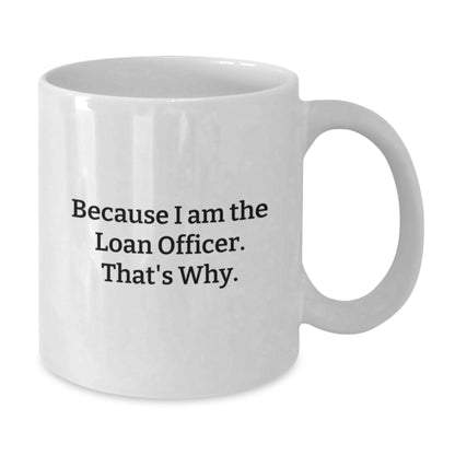 Funny Loan Officer Gifts for Men, Women, Friends, Coworkers - White Coffee Mug - 'Because I Am The Loan Officer, That's Why' - Unique Christmas Unique Gifts from Family - Additional