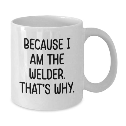 Funny Welder Gifts from Friends and Family - White Coffee Mug for Welder Enthusiasts Because I Am The Welder. That's Why. - Additional