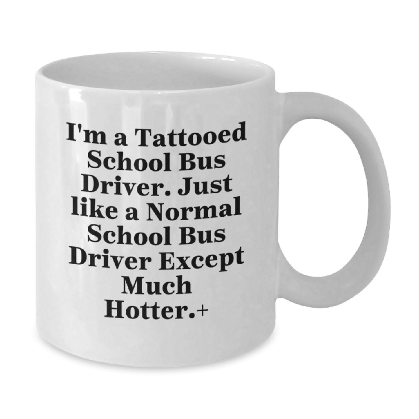 Funny Gifts from Men to School Bus Driver Friends for Christmas Unique Mugs, White Coffee Mugs, I'm A Tattooed School Bus Driver Except Much Hotter+ - Additional
