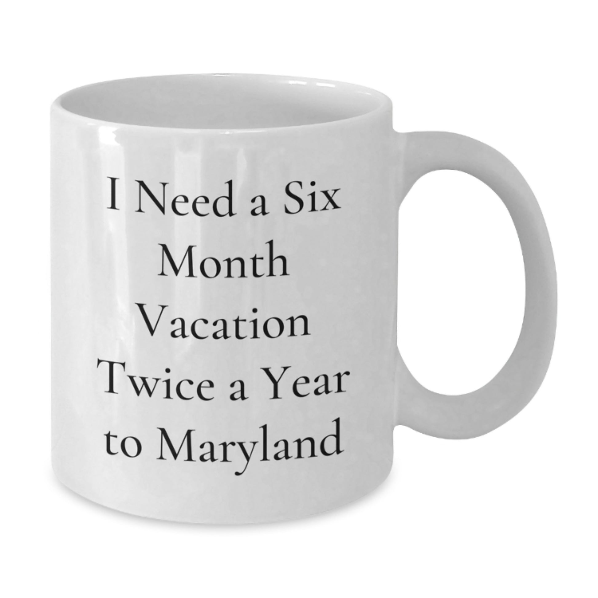 Maryland White Coffee Mug - 'I Need A Six Month Vacation Twice A Year To Maryland' Funny Quote Gifts from Friends and Family for Christmas - Additional