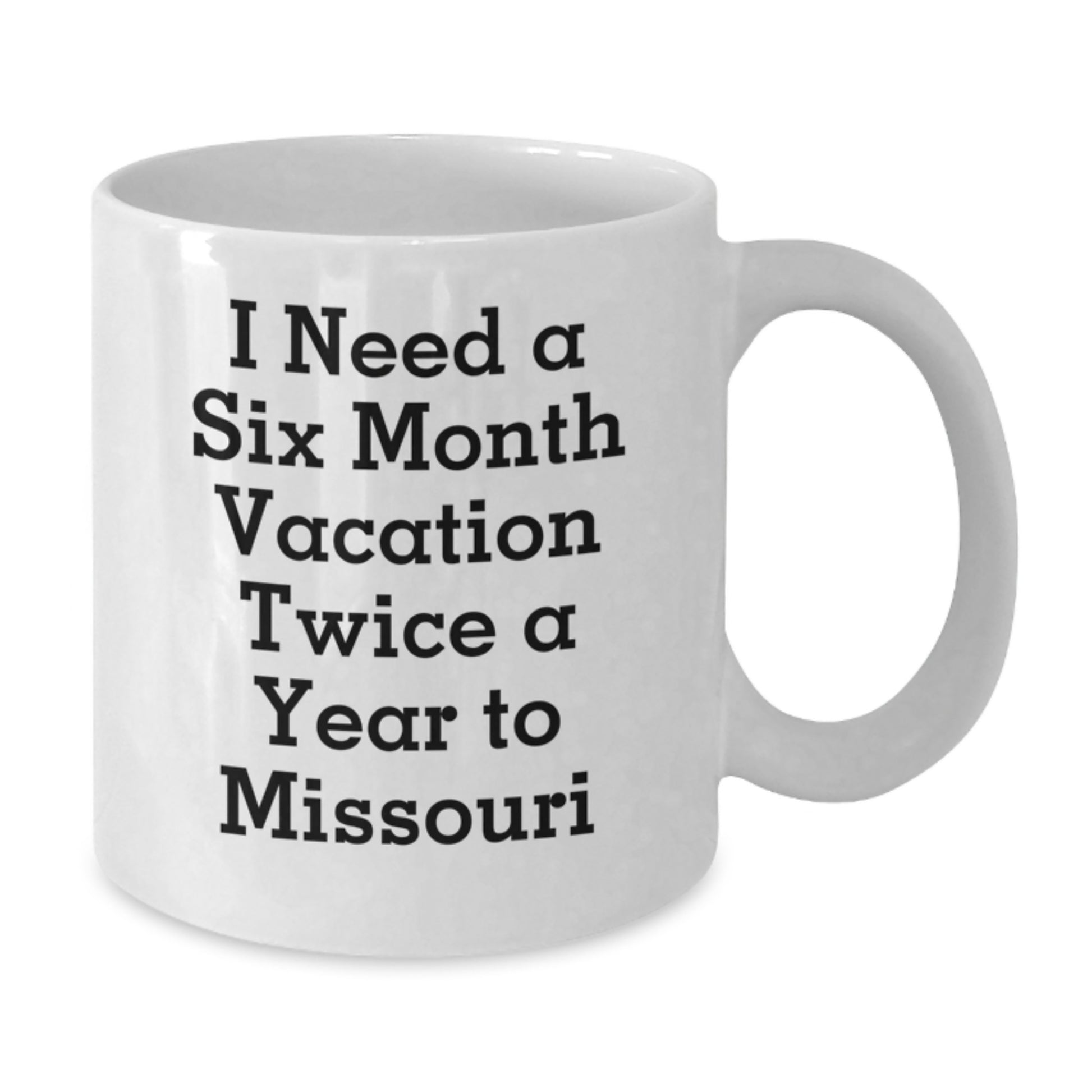 Funny Missouri White Coffee Mug Gifts from Friends for Women, I Need A Six Month Vacation Twice A Year To Missouri, Christmas Unique Gifts - Additional