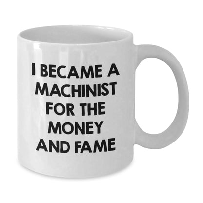 Funny Machinist Gifts for Men, White Coffee Mug, I Became A Machinist For The Money And Fame, Unique Christmas Unique Gifts from Friends to Family - Additional