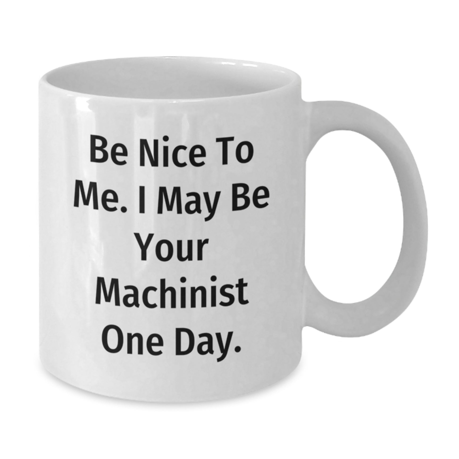 Funny Machinist Gifts from Friends, Unique White Coffee Mug for Christmas Unique Gifts, Be Nice To Me. I May Be Your Machinist One Day. - Additional