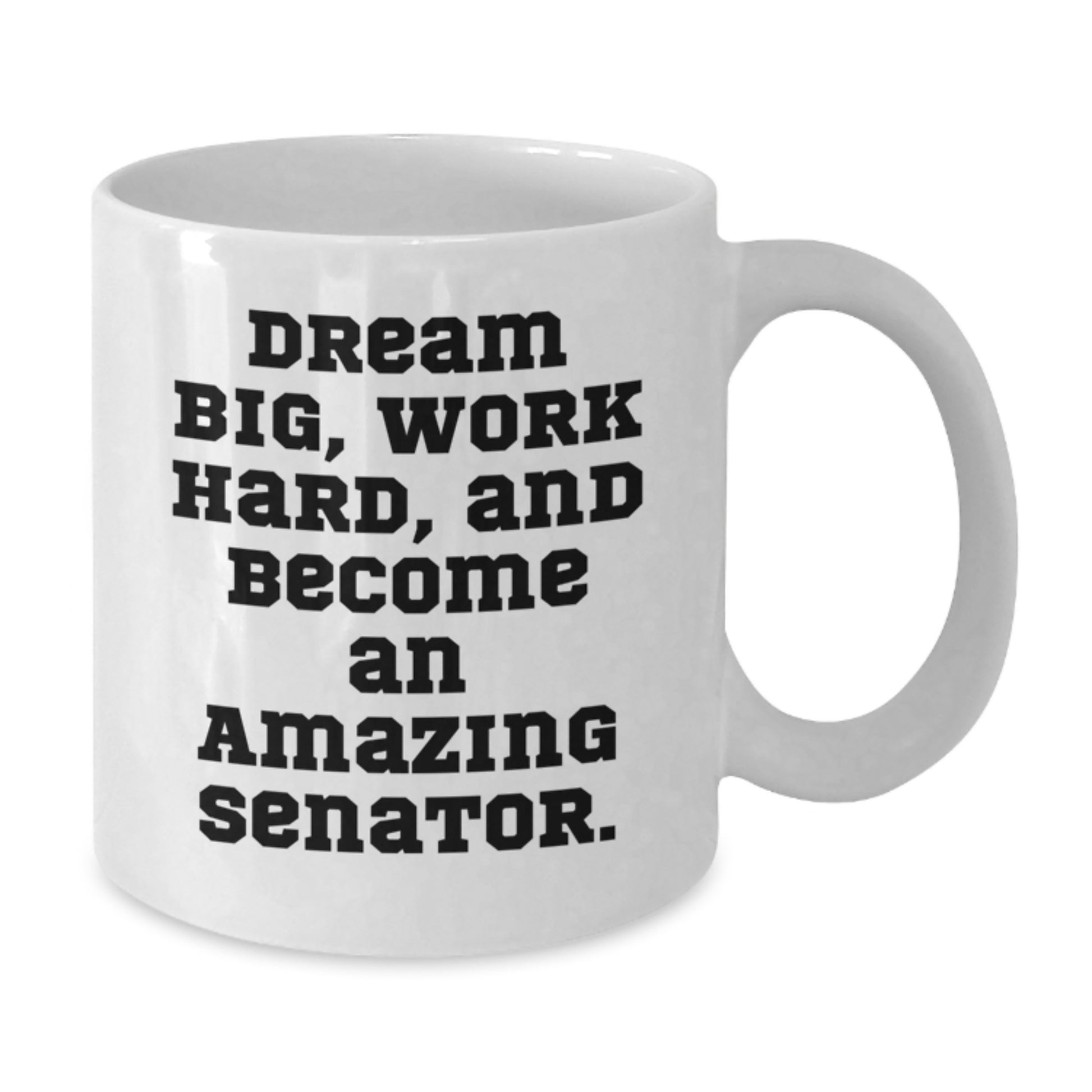 Funny Senator Gifts for Birthday - White Coffee Mug, Dream Big, Work Hard, And Become An Amazing Senator., Gifts from Family to Senator, 11oz or 15oz Capacity - Additional