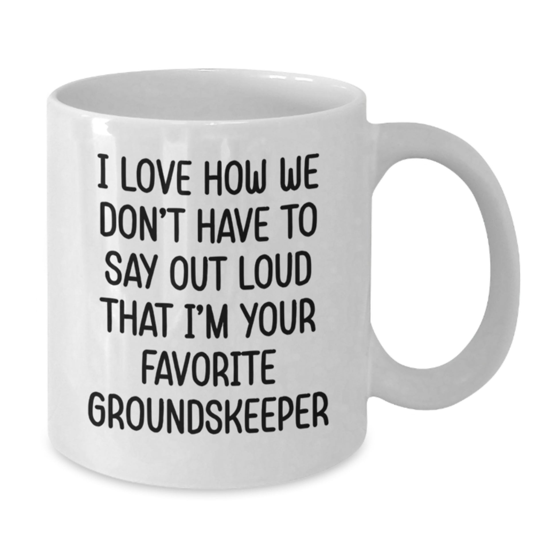 Funny groundskeeper Gifts for Men, White Coffee Mug - Gifts from Friends, I Love How We Don't Have To Say Out Loud That I'm Your Favorite groundskeeper - Additional