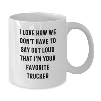 Funny Trucker Gifts from Friends and Family, White Coffee Mug, I Love How We Don't Have To Say Out Loud That I'm Your Favorite Trucker - Additional