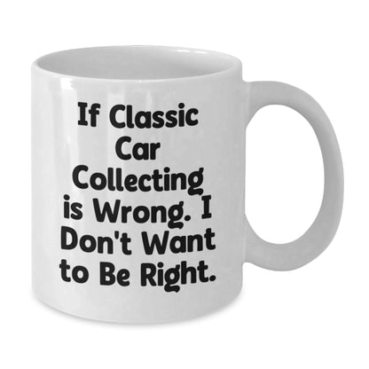 Funny Classic Car Collecting Gifts for Men from Friends - White Coffee Mug - If Classic Car Collecting Is Wrong, I Don't Want To Be Right Christmas Unique - Additional