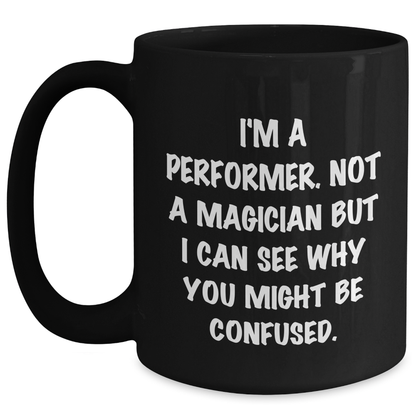 Funny Performer Gifts from Men to Father's Day for Him - 'I'm A Performer. Not A Magician But I Can See Why You Might Be Confused.' Black Coffee Mug - Victory Thru Vision 