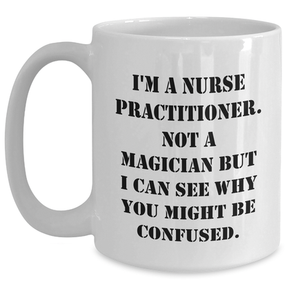 Funny Nurse Practitioner Gifts from Family - I'm A Nurse Practitioner. Not A Magician But I Can See Why You Might Be Confused. White Coffee Mug for Dad on Father's Day, Gifts for Nurse Practitioner - Victory Thru Vision 