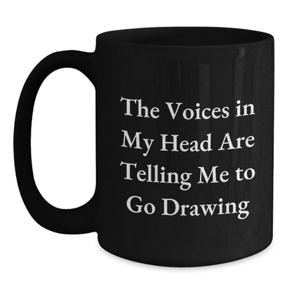 Funny Drawing Quote Mug for Christmas Unique Gifts from Friends - 'The Voices In My Head Are Telling Me To Go Drawing', Black Coffee Mug - Main