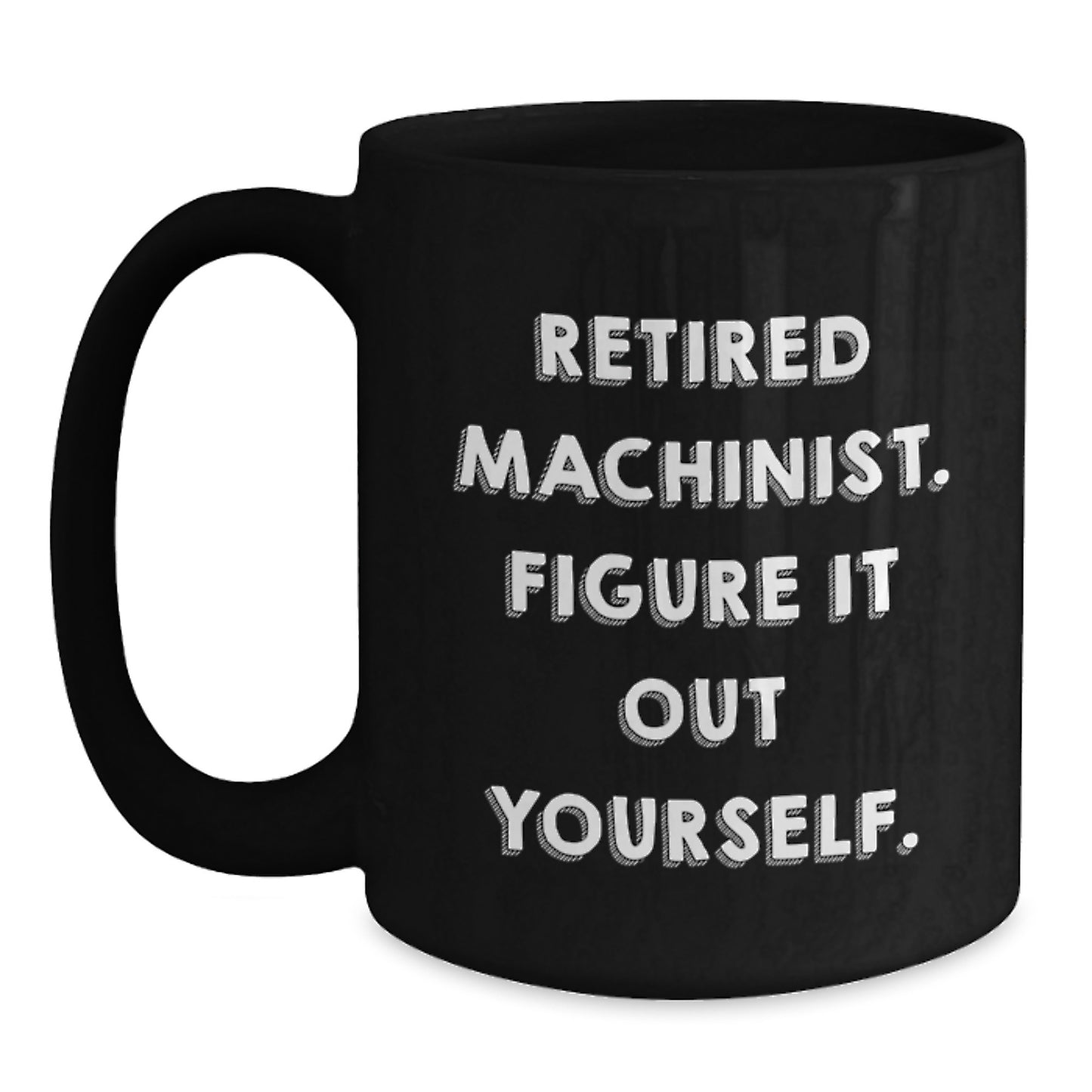Machinist Gifts from Friends - Retired Machinist Figure It Out Yourself Funny Black Coffee Mug, Birthday Unique Presents for Him - Main