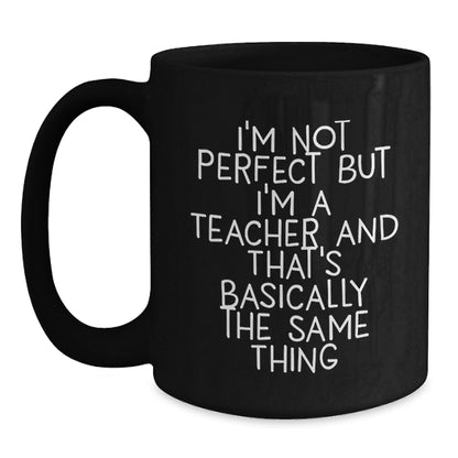 Funny Christmas Unique Gifts for Teachers, I'm Not Perfect But I'm A Teacher And That's Basically The Same Thing Black Coffee Mugs from Friends and Family, Unique Teacher Gift Ideas - Main