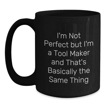 Funny Tool Maker Gifts for Friends and Family - 'I'm Not Perfect But I'm A Tool Maker And That's Basically The Same Thing' Black Coffee Mug - Main