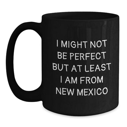Funny New Mexico Gifts for New Mexico Lovers - Black Coffee Mug, 'I Might Not Be Perfect But At Least I Am From New Mexico' Quote, Unique Birthday Unique Gifts from Friends to Family - Main